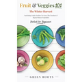 Fruit & Veggies 101 - The Winter Harvest: Gardening Guide on How to Grow the Freshest & Ripest Winter Vegetables (Perfect for Beginners)