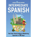 Intermediate Spanish: The Fast-Track Guide to Mastering Spanish in 30 Days