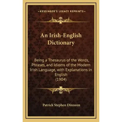 An Irish-English Dictionary: Being a Thesaurus of the Words, Phrases, and Idioms of the Modern Irish Language, with Explanations in English (1904)