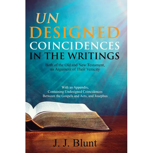 Undesigned Coincidences in the Writings Both of the Old and New Testament, an Argument of Their Veracity: With an Appendix, Containing Undesigned Coin