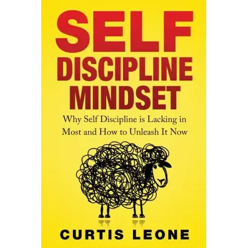 Self Discipline Mindset: Why Self Discipline Is Lacking In Most And How To Unleash It Now