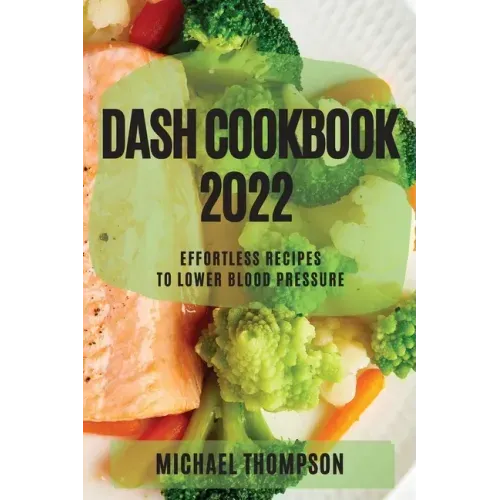 Dash Cookbook 2022: Effortless Recipes to Lower Blood Pressure