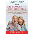 Live To "120", And Die Look'en "45" (With Stem Cells)!: A continuation Of My "Anti-Aging" Story...
