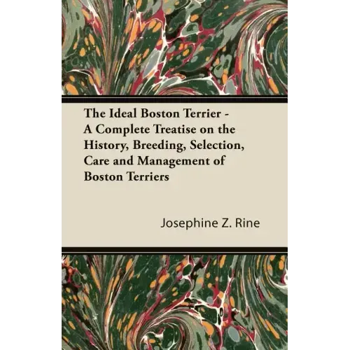 The Ideal Boston Terrier - A Complete Treatise on the History, Breeding, Selection, Care and Management of Boston Terriers