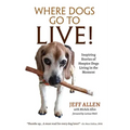 Where Dogs Go To LIVE!: Inspiring Stories of Hospice Dogs Living in the Moment