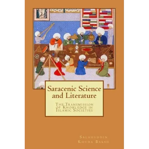 Saracenic Science and Literature: The Transmission of Knowledge in Islamic Societies