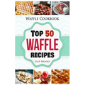 Waffle Cookbook: Top 50 Waffle Recipes