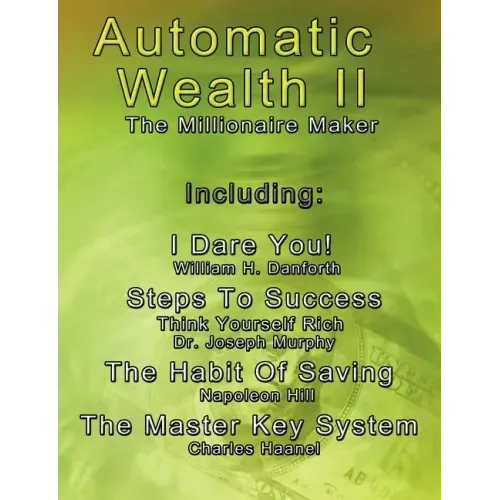 Automatic Wealth II: The Millionaire Maker - Including: The Master Key System, The Habit Of Saving, Steps To Success: Think Yourself Rich, I Dare You!