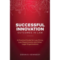 Successful Innovation Outcomes in Law: A Practical Guide for Law Firms, Law Departments and Other Legal Organizations