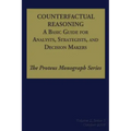 Counterfactual Reasoning: A Basic Guide for Analysts, Strategists, and Decision Makers: The Proteus Monograph Series - Volume 2, Issue 5