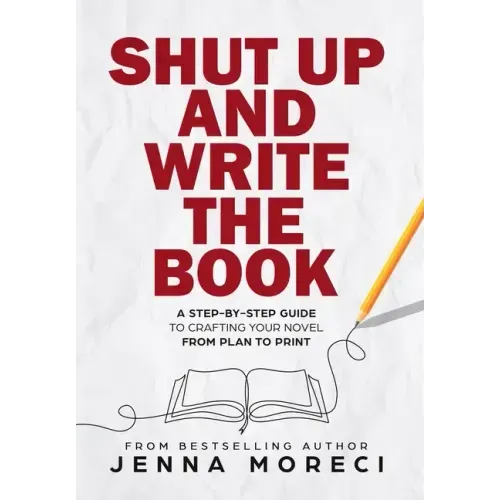 Shut Up and Write the Book: A Step-by-Step Guide to Crafting Your Novel from Plan to Print