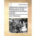 Letters from a Farmer in Pennsylvania, to the Inhabitants of the British Colonies.