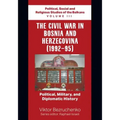 The Civil War in Bosnia and Herzegovina (1992-95): Political, Military, and Diplomatic History / Political, Social and Religious Studies of the Balkan
