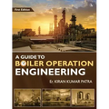 A Guide to Boiler Operation Engineering - For BOE/ 1st Class and 2nd Class Boiler Attendants' Proficiency Examination