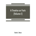 A treatise on facts: or, The weight and value of evidence (Volume I)