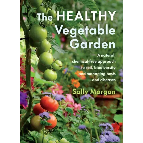 The Healthy Vegetable Garden: A Natural, Chemical-Free Approach to Soil, Biodiversity and Managing Pests and Diseases