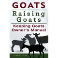 Goats. Raising Goats. Keeping Goats Owners Manual.