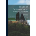 Hints of Emigration to Upper Canada [microform]: Especially Addressed to the Lower Classes in Great Britain and Ireland