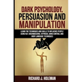 Dark Psychology, Persuasion, and Manipulation: Learn the Techniques and Skills to Influence People Using NLP, Brainwashing, Hypnosis, Mind Control, an