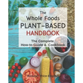 The Whole Foods Plant-Based Handbook: How-To Guide & Cookbook
