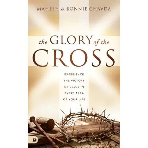 The Glory of the Cross: Experience the Victory of Jesus in Every Area of Your Life