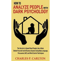 How to Analyze People with Dark Psychology: The Secrets to Speed Read People Like a Book, Defend Yourself and Influence Anyone Using Body Language, Pe
