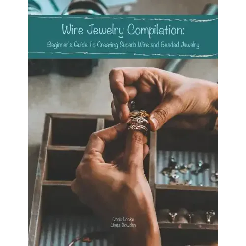 Wire Jewelry Compilation: Beginner's Guide To Creating Superb Wire and Beaded Jewelry