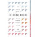 The Air We Breathe: How We All Came to Believe in Freedom, Kindness, Progress, and Equality