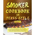 Smoker Cookbook in Texas Style: The Art of Smoking Meat with Texas BBQ, Ultimate Smoker Cookbook for Real Pitmasters, Irresistible Barbecue Recipes in