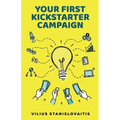 Your First Kickstarter Campaign: Step by Step Guide to Launching a Successful Crowdfunding Project