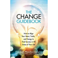 The Change Guidebook: How to Align Your Heart, Truths, and Energy to Find Success in All Areas of Your Life