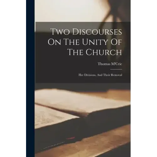 Two Discourses On The Unity Of The Church: Her Divisions, And Their Removal