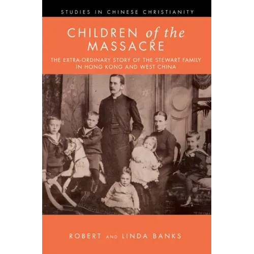 Children of the Massacre: The Flower Mountain Quartet, Volume 1: The Extra-Ordinary Story of the Stewart Family in Hong Kong and West China