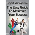 Project Management: The Easy Guide To Maximize Your Success