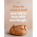 How to Raise a Loaf and Fall in Love with Sourdough