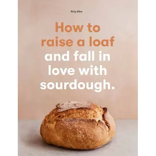 How to Raise a Loaf and Fall in Love with Sourdough