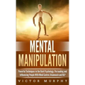 Mental Manipulation: Powerful Techniques in the Dark Psychology. Persuading and Influencing People With Mind Control, Brainwash and NLP