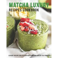 Matcha Luxury Recipes Cookbook: Luxury Recipe Collestion With Matcha Green Tea Powder