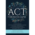 ACT for Musicians: A Guide for Using Acceptance and Commitment Training to Enhance Performance, Overcome Performance Anxiety, and Improve Well-Being