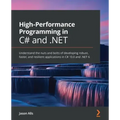 High-Performance Programming in C# and .NET: Understand the nuts and bolts of developing robust, faster, and resilient applications in C# 10.0 and .NE