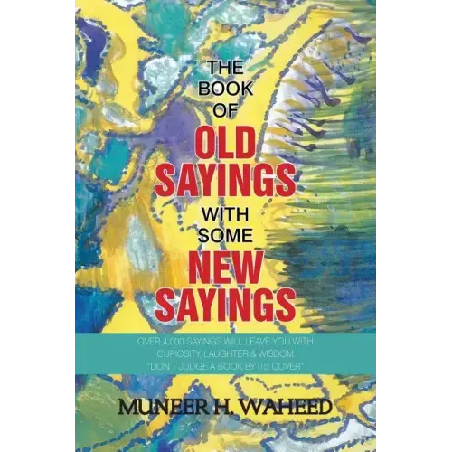 The Book of Old Sayings with Some New Sayings: Over 3,000 Sayings Will Leave You with Curiosity, Laughter & Wisdom "Don't Judge a Book by Its Cover"