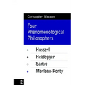 Four Phenomenological Philosophers: Husserl, Heidegger, Sartre, Merleau-Ponty
