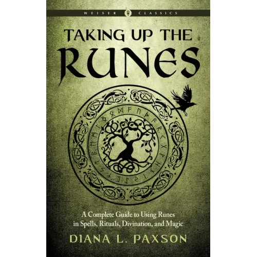 Taking Up the Runes: A Complete Guide to Using Runes in Spells, Rituals, Divination, and Magic