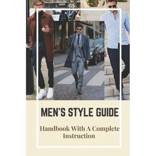 Men's Style Guide: Handbook With A Complete Instruction: How To Change Your Style Male