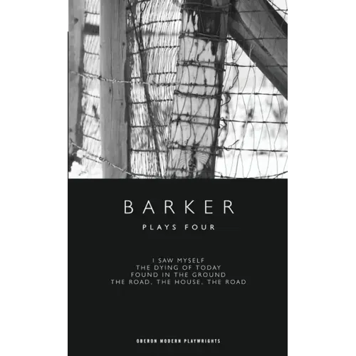 Barker: Plays Four: I Saw Myself; The Dying of Today; Found in the Ground; The Road, The House, The Road