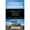Greater Than a Tourist- Puebla City Puebla México: 50 Travel Tips from a Local