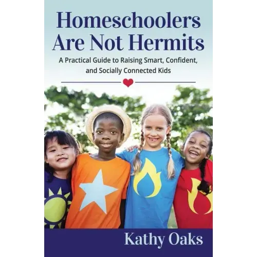 Homeschoolers Are Not Hermits: A Practical Guide to Raising Smart, Confident, and Socially Connected Kids