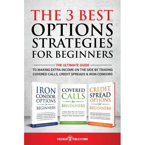 The 3 Best Options Strategies For Beginners: The Ultimate Guide To Making Extra Income On The Side By Trading Covered Calls, Credit Spreads & Iron Con