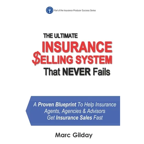 The Ultimate INSURANCE SELLING SYSTEM That Never Fails: A Proven Blueprint To Help Insurance Agents, Agencies & Advisors Get Insurance Sales Fast
