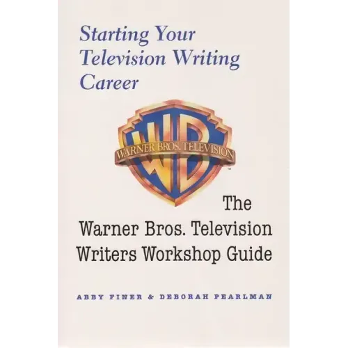 Starting Your Television Writing Career: The Warner Bros. Television Writers Workshop Guide